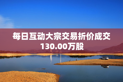 每日互动大宗交易折价成交130.00万股