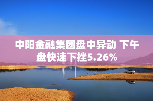 中阳金融集团盘中异动 下午盘快速下挫5.26%