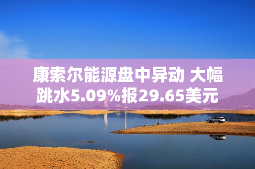 康索尔能源盘中异动 大幅跳水5.09%报29.65美元