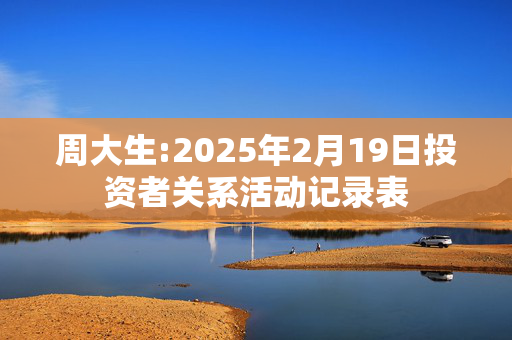 周大生:2025年2月19日投资者关系活动记录表