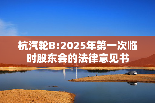 杭汽轮B:2025年第一次临时股东会的法律意见书