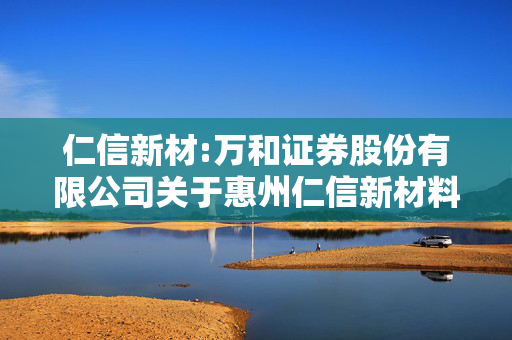 仁信新材:万和证券股份有限公司关于惠州仁信新材料股份有限公司2025年度持续督导培训情况的报告