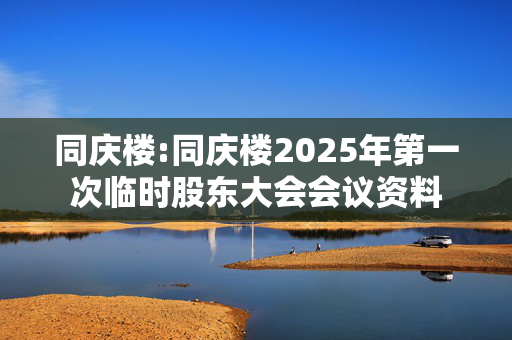 同庆楼:同庆楼2025年第一次临时股东大会会议资料