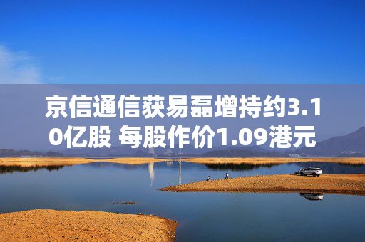 京信通信获易磊增持约3.10亿股 每股作价1.09港元