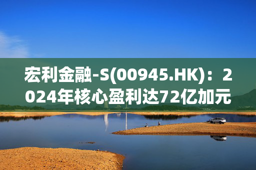 宏利金融-S(00945.HK)：2024年核心盈利达72亿加元，股息上调10%