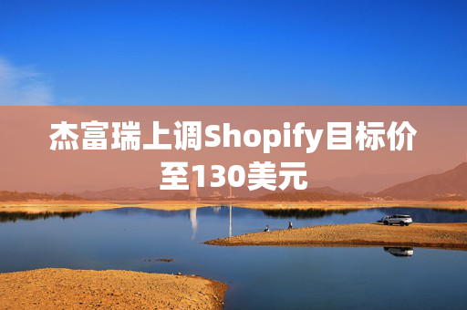 杰富瑞上调Shopify目标价至130美元