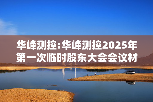 华峰测控:华峰测控2025年第一次临时股东大会会议材料