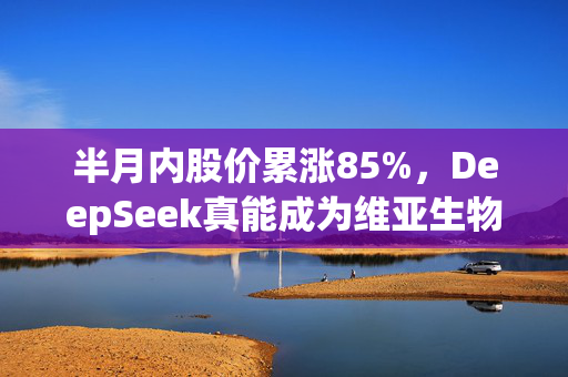 半月内股价累涨85%，DeepSeek真能成为维亚生物(01873)弯道超车的催化剂？