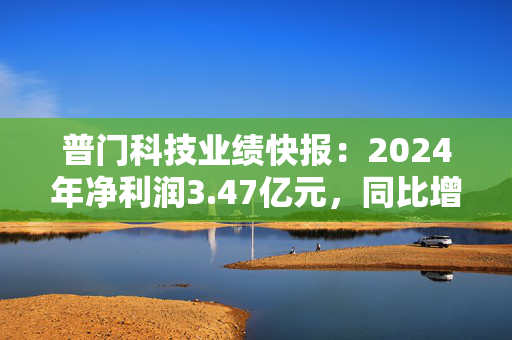 普门科技业绩快报：2024年净利润3.47亿元，同比增长5.52%