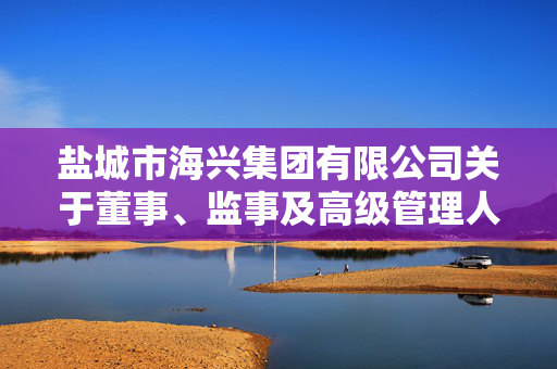 盐城市海兴集团有限公司关于董事、监事及高级管理人员变更的公告