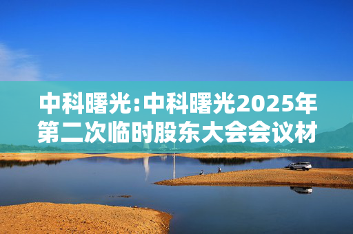 中科曙光:中科曙光2025年第二次临时股东大会会议材料