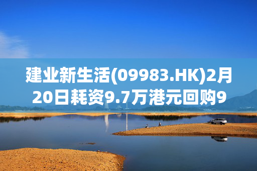 建业新生活(09983.HK)2月20日耗资9.7万港元回购9万股