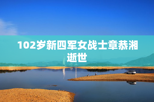 102岁新四军女战士章恭湘逝世