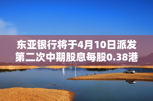 东亚银行将于4月10日派发第二次中期股息每股0.38港元