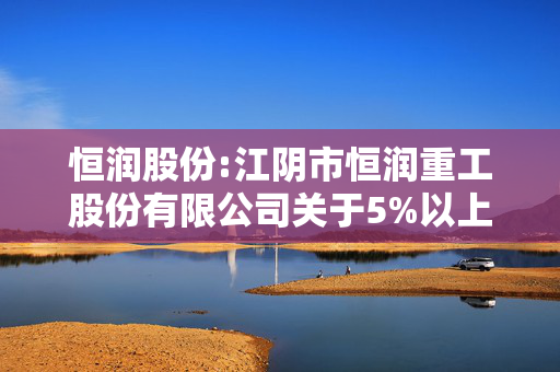 恒润股份:江阴市恒润重工股份有限公司关于5%以上股东部分股份被司法冻结的公告