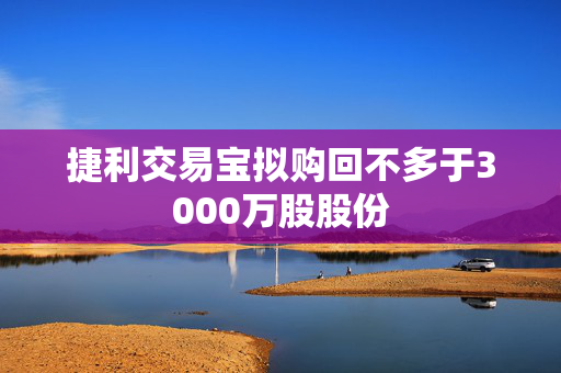 捷利交易宝拟购回不多于3000万股股份