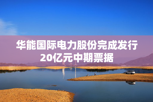 华能国际电力股份完成发行20亿元中期票据