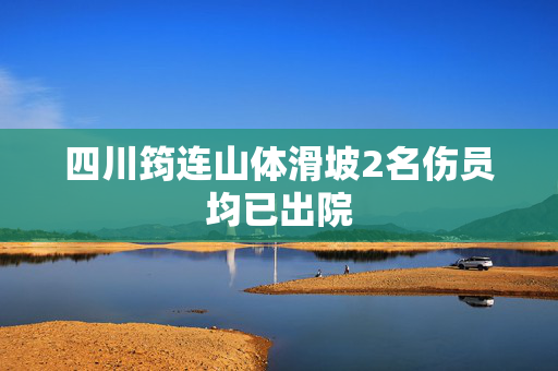 四川筠连山体滑坡2名伤员均已出院