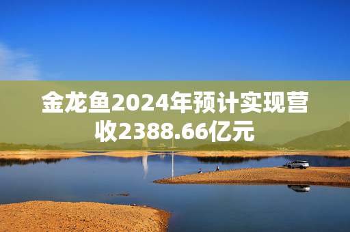 金龙鱼2024年预计实现营收2388.66亿元