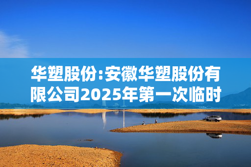 华塑股份:安徽华塑股份有限公司2025年第一次临时股东大会决议公告