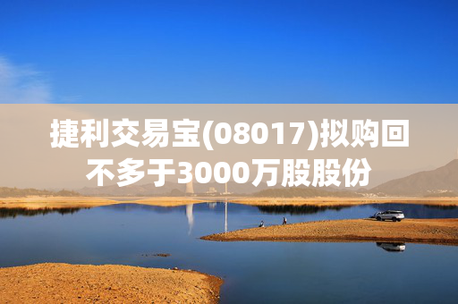 捷利交易宝(08017)拟购回不多于3000万股股份