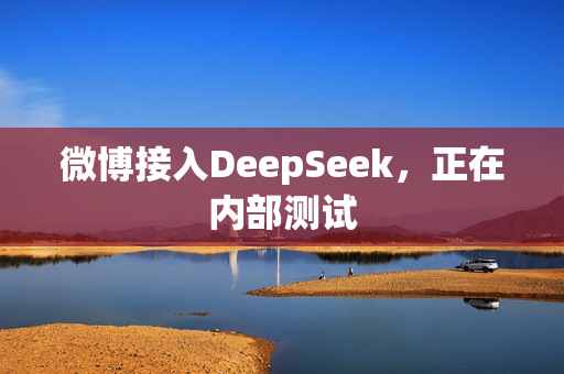 微博接入DeepSeek，正在内部测试