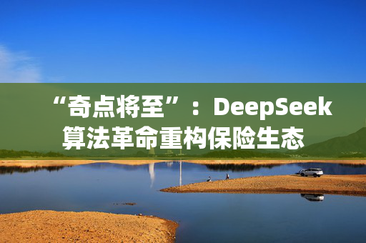 “奇点将至”：DeepSeek算法革命重构保险生态