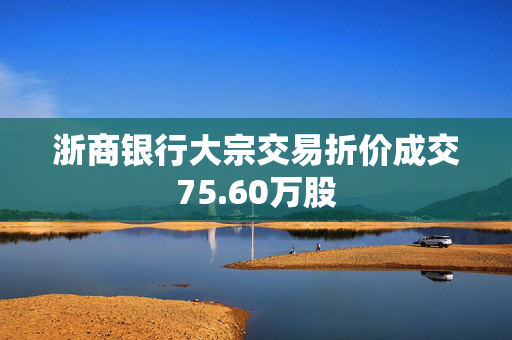 浙商银行大宗交易折价成交75.60万股