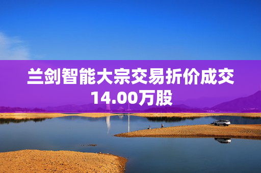 兰剑智能大宗交易折价成交14.00万股