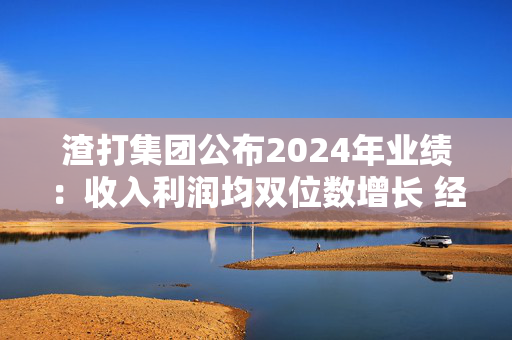 渣打集团公布2024年业绩：收入利润均双位数增长 经营收入增加14%至197亿美元