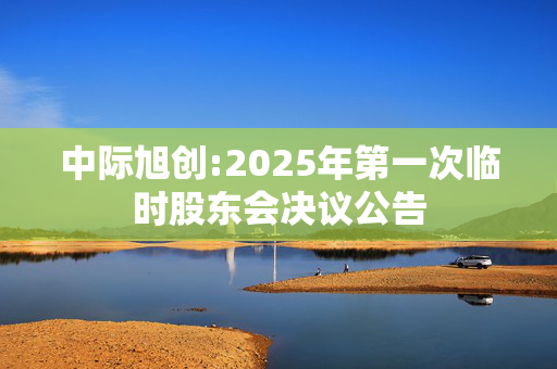 中际旭创:2025年第一次临时股东会决议公告