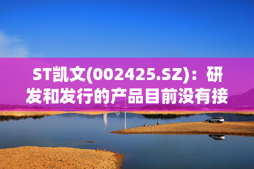 ST凯文(002425.SZ)：研发和发行的产品目前没有接入deepseek