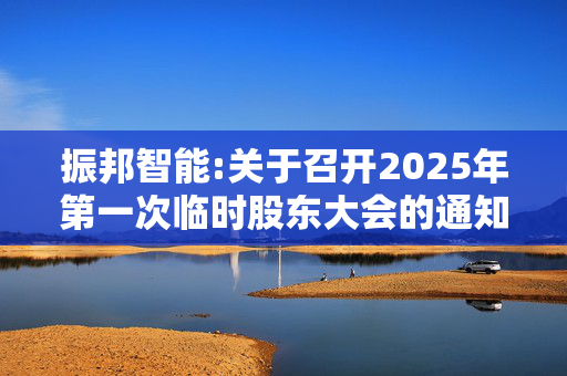 振邦智能:关于召开2025年第一次临时股东大会的通知