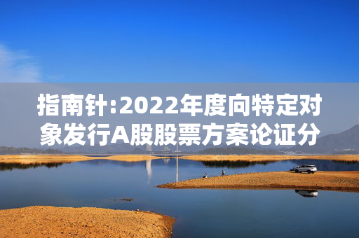 指南针:2022年度向特定对象发行A股股票方案论证分析报告（修订稿）