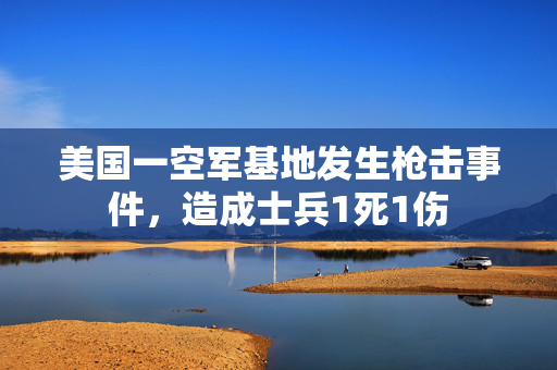 美国一空军基地发生枪击事件，造成士兵1死1伤