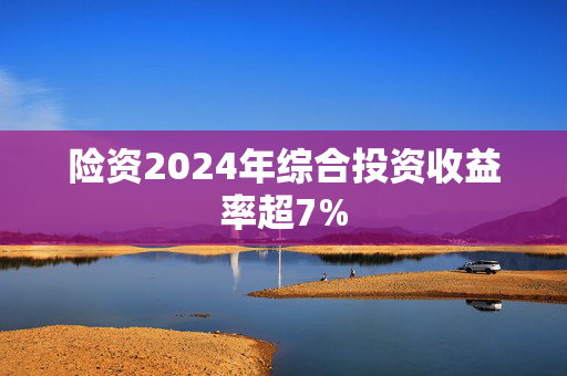 险资2024年综合投资收益率超7%