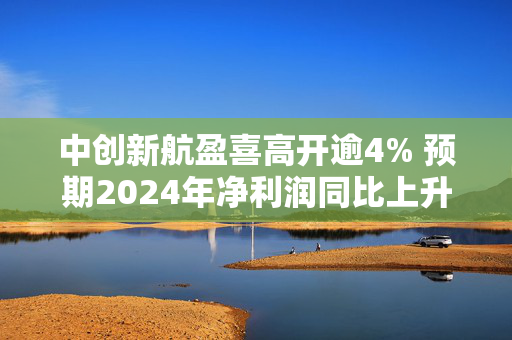 中创新航盈喜高开逾4% 预期2024年净利润同比上升约80%至100%