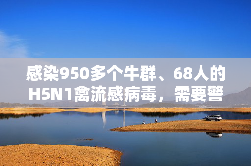 感染950多个牛群、68人的H5N1禽流感病毒，需要警惕吗？