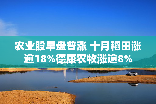 农业股早盘普涨 十月稻田涨逾18%德康农牧涨逾8%