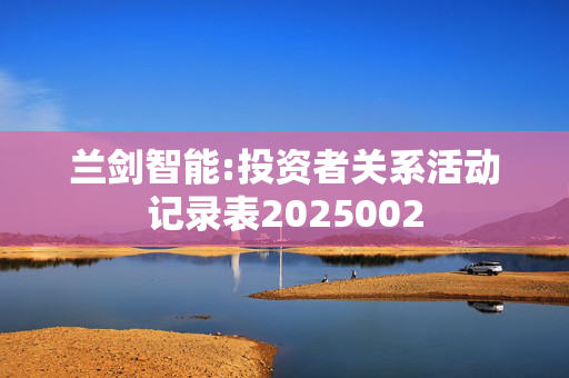 兰剑智能:投资者关系活动记录表2025002