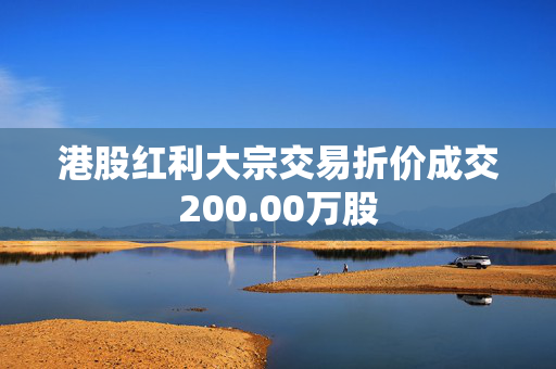 港股红利大宗交易折价成交200.00万股