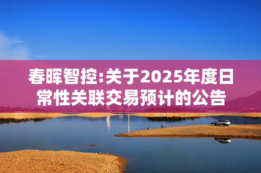 春晖智控:关于2025年度日常性关联交易预计的公告