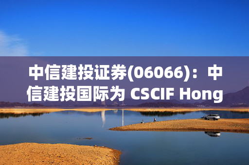 中信建投证券(06066)：中信建投国际为 CSCIF Hong Kong Limited 0.7 亿美元票据发行提供担保