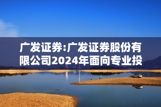 广发证券:广发证券股份有限公司2024年面向专业投资者公开发行公司债券（第二期）2025年付息公告