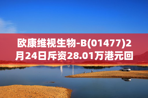 欧康维视生物-B(01477)2月24日斥资28.01万港元回购6.15万股