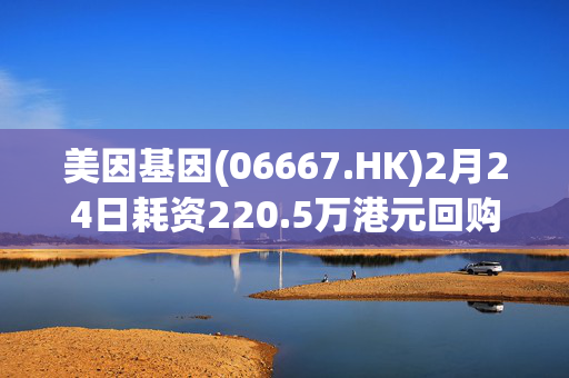 美因基因(06667.HK)2月24日耗资220.5万港元回购28.3万股