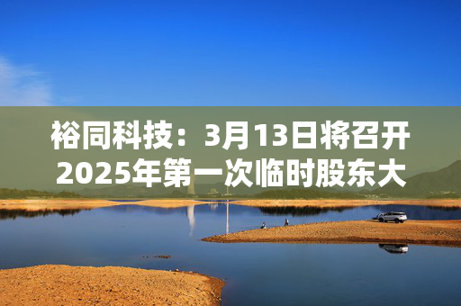 裕同科技：3月13日将召开2025年第一次临时股东大会