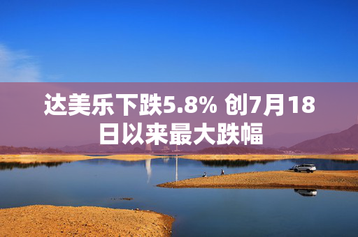 达美乐下跌5.8% 创7月18日以来最大跌幅