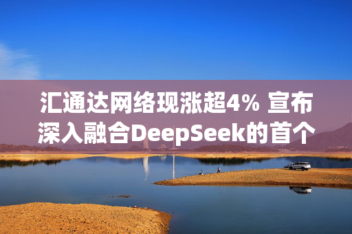 汇通达网络现涨超4% 宣布深入融合DeepSeek的首个AI员工“小汇”正式“入职”