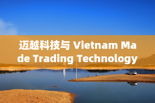 迈越科技与 Vietnam Made Trading Technology Limited订立合作协议